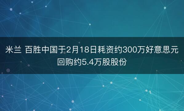 米兰 百胜中国于2月18日耗资约300万好意思元回购约5.4万股股份