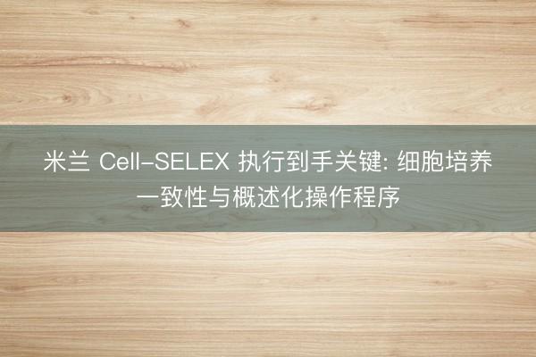 米兰 Cell-SELEX 执行到手关键: 细胞培养一致性与概述化操作程序
