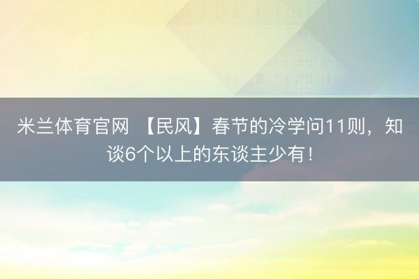 米兰体育官网 【民风】春节的冷学问11则，知谈6个以上的东谈主少有！