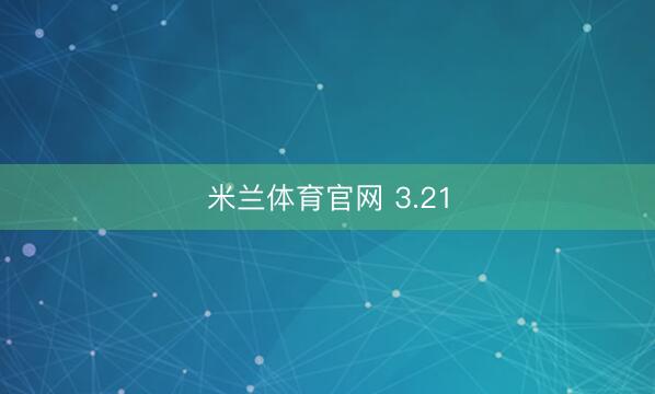 米兰体育官网 3.21